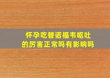 怀孕吃替诺福韦呕吐的厉害正常吗有影响吗