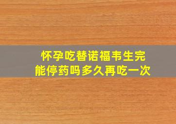 怀孕吃替诺福韦生完能停药吗多久再吃一次