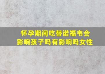 怀孕期间吃替诺福韦会影响孩子吗有影响吗女性