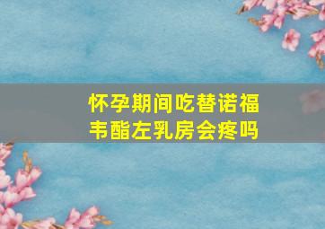 怀孕期间吃替诺福韦酯左乳房会疼吗