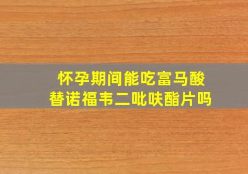 怀孕期间能吃富马酸替诺福韦二吡呋酯片吗