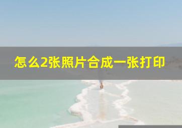 怎么2张照片合成一张打印