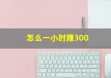 怎么一小时赚300