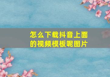 怎么下载抖音上面的视频模板呢图片