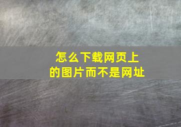 怎么下载网页上的图片而不是网址