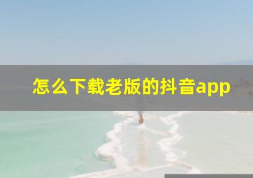 怎么下载老版的抖音app