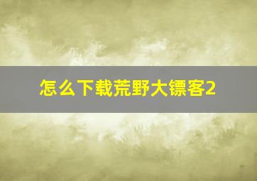 怎么下载荒野大镖客2