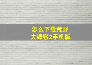 怎么下载荒野大镖客2手机版