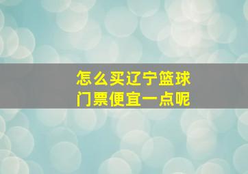 怎么买辽宁篮球门票便宜一点呢