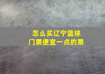 怎么买辽宁篮球门票便宜一点的票