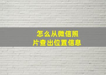 怎么从微信照片查出位置信息