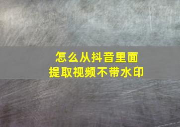 怎么从抖音里面提取视频不带水印