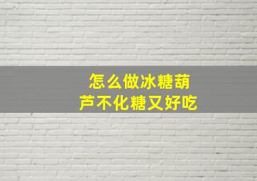 怎么做冰糖葫芦不化糖又好吃