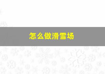 怎么做滑雪场