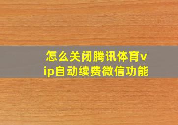 怎么关闭腾讯体育vip自动续费微信功能