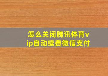 怎么关闭腾讯体育vip自动续费微信支付