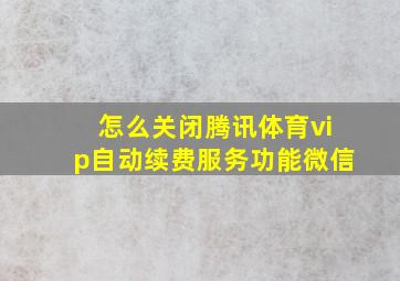 怎么关闭腾讯体育vip自动续费服务功能微信