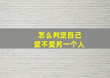 怎么判定自己爱不爱另一个人