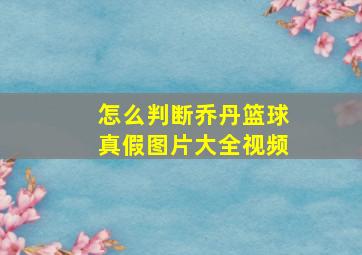 怎么判断乔丹篮球真假图片大全视频