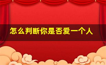 怎么判断你是否爱一个人