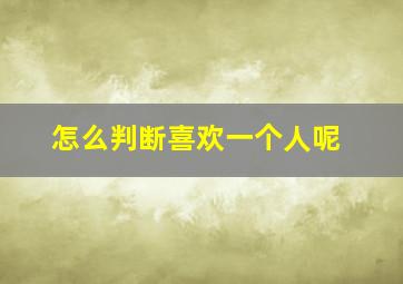 怎么判断喜欢一个人呢