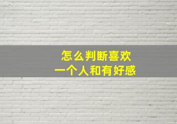 怎么判断喜欢一个人和有好感