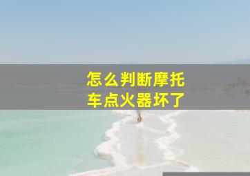 怎么判断摩托车点火器坏了