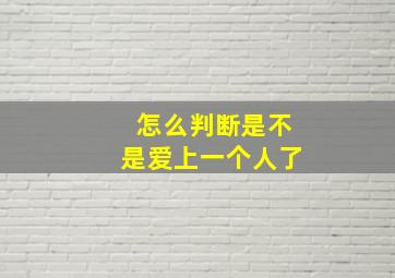 怎么判断是不是爱上一个人了