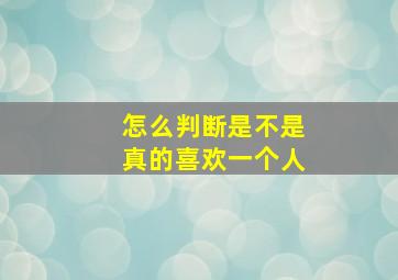 怎么判断是不是真的喜欢一个人