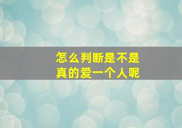 怎么判断是不是真的爱一个人呢