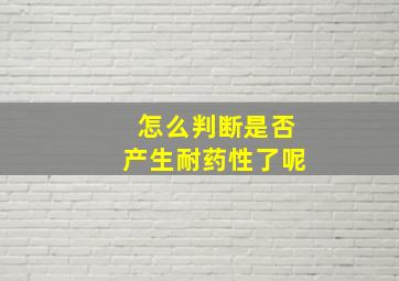 怎么判断是否产生耐药性了呢