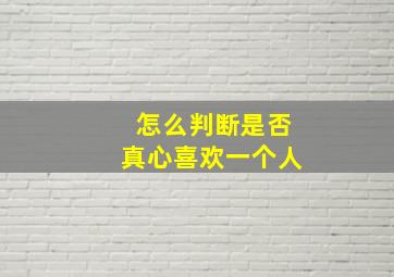 怎么判断是否真心喜欢一个人