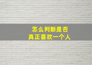 怎么判断是否真正喜欢一个人