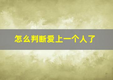 怎么判断爱上一个人了