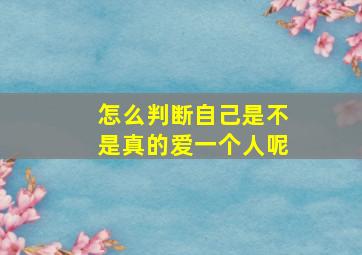 怎么判断自己是不是真的爱一个人呢