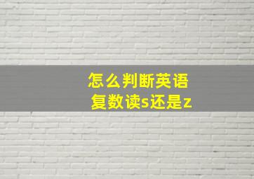 怎么判断英语复数读s还是z