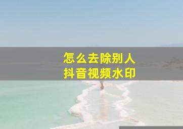 怎么去除别人抖音视频水印