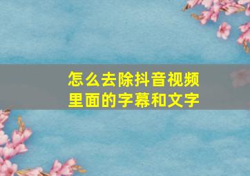 怎么去除抖音视频里面的字幕和文字