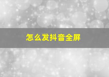 怎么发抖音全屏