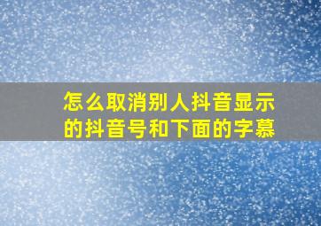 怎么取消别人抖音显示的抖音号和下面的字慕