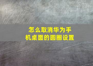 怎么取消华为手机桌面的圆圈设置