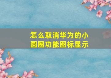 怎么取消华为的小圆圈功能图标显示