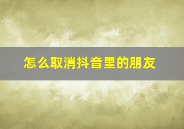 怎么取消抖音里的朋友