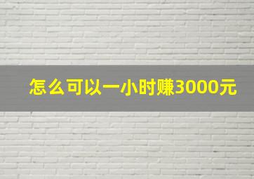 怎么可以一小时赚3000元