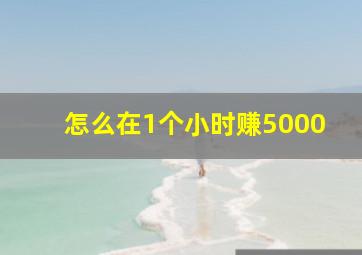 怎么在1个小时赚5000