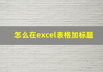 怎么在excel表格加标题