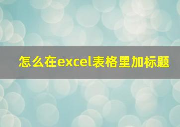 怎么在excel表格里加标题