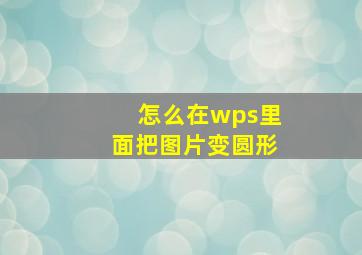 怎么在wps里面把图片变圆形