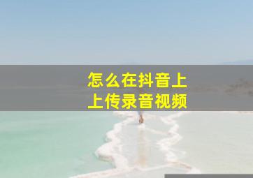 怎么在抖音上上传录音视频