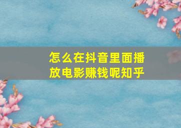 怎么在抖音里面播放电影赚钱呢知乎